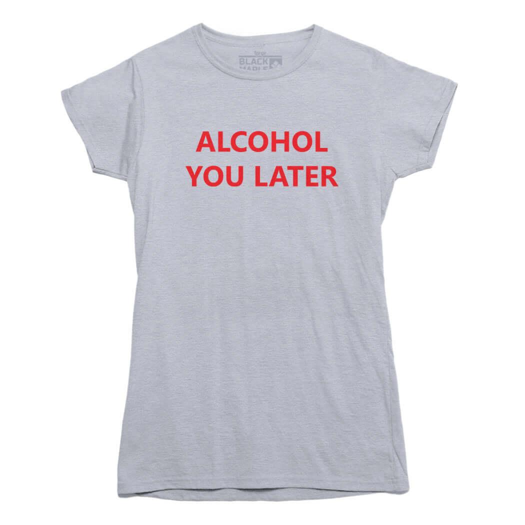 Alcohol You Later Funny T Shirt - Rocket Factory Apparel