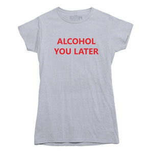 Alcohol You Later Funny T Shirt - Rocket Factory Apparel