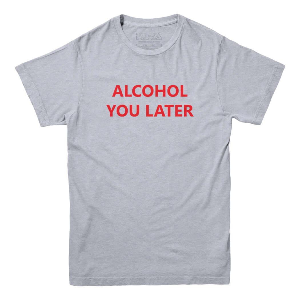 Alcohol You Later Funny T Shirt - Rocket Factory Apparel