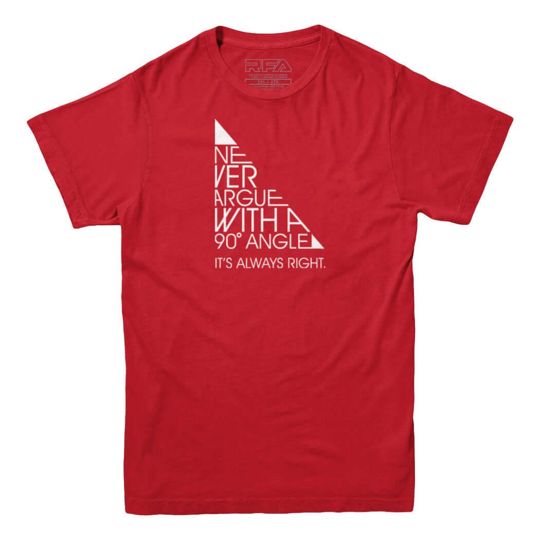 Never Argue With a 90 Degree Angle T-shirt - Rocket Factory Apparel