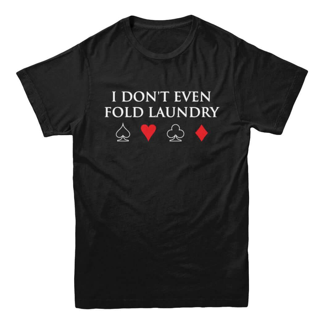 I Don&#39;t Even Fold Laundry Poker T-Shirt - Rocket Factory Apparel