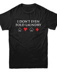 I Don't Even Fold Laundry Poker T-Shirt - Rocket Factory Apparel
