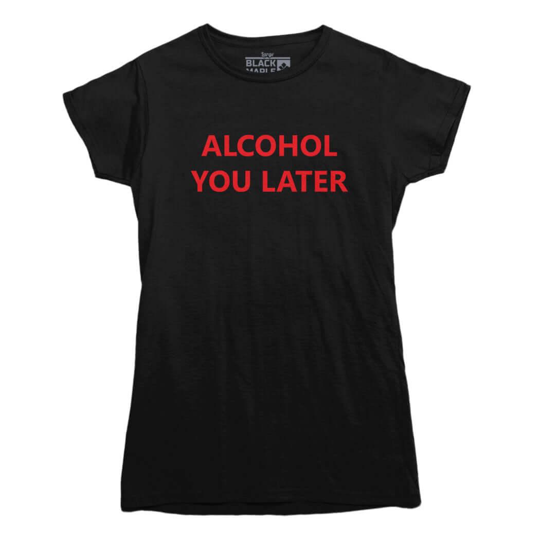 Alcohol You Later Funny T Shirt - Rocket Factory Apparel