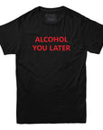 Alcohol You Later Funny T Shirt - Rocket Factory Apparel