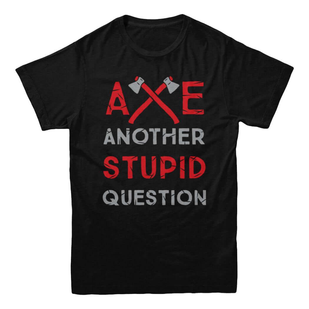 Axe Stupid Questions T-Shirt - Rocket Factory Apparel